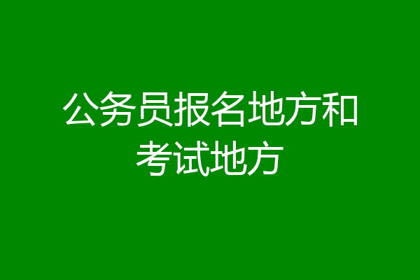 公务员报名地方和考试地方