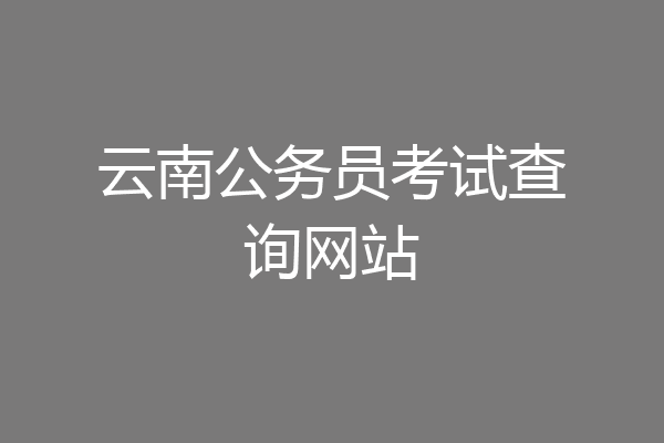 云南公务员考试查询网站