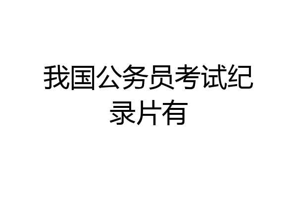 我国公务员考试纪录片有