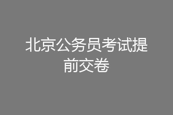 北京公务员考试提前交卷