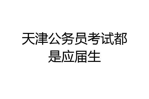 天津公务员考试都是应届生