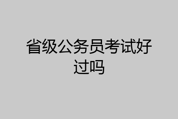 省级公务员考试好过吗