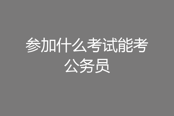 参加什么考试能考公务员