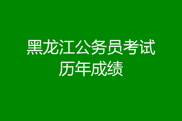 黑龙江公务员考试历年成绩