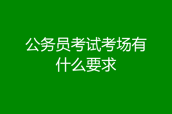 公务员考试考场有什么要求