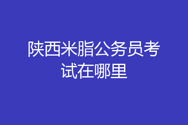 陕西米脂公务员考试在哪里
