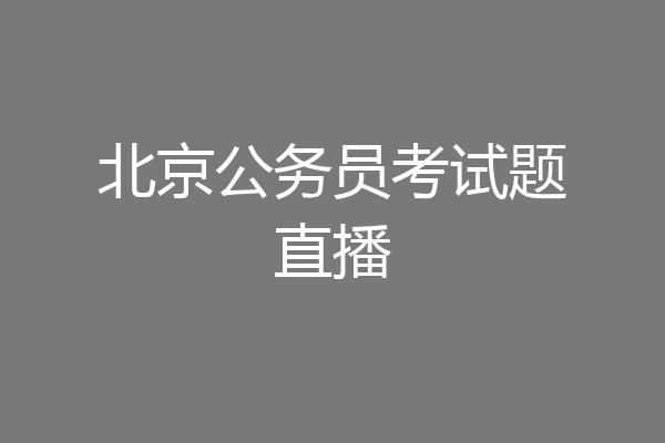北京公务员考试题直播
