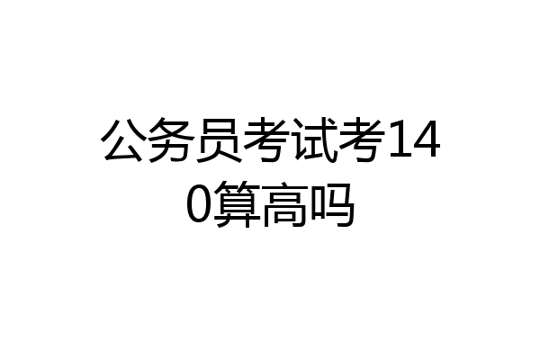 公务员考试考140算高吗