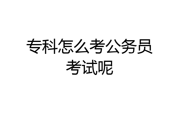 专科怎么考公务员考试呢