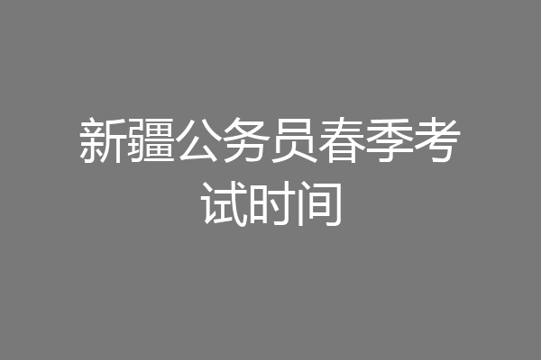 新疆公务员春季考试时间