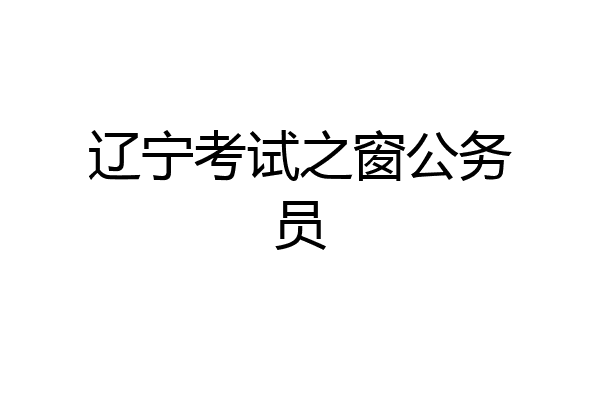 辽宁考试之窗公务员