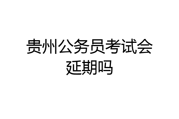 贵州公务员考试会延期吗