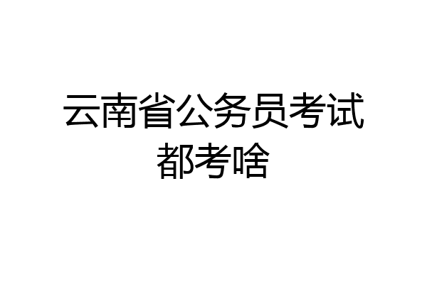 云南省公务员考试都考啥