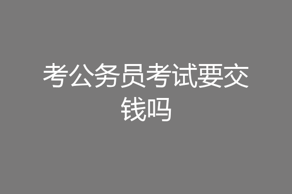考公务员考试要交钱吗