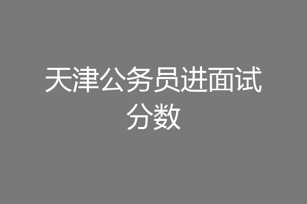 天津公务员进面试分数