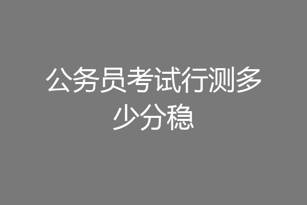 公务员考试行测多少分稳
