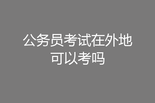 公务员考试在外地可以考吗