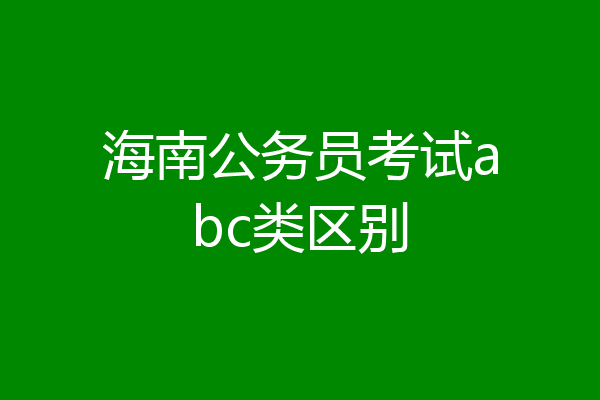 海南公务员考试abc类区别