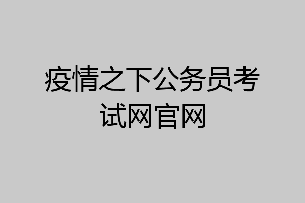 疫情之下公务员考试网官网