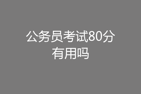 公务员考试80分有用吗