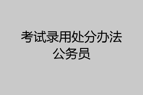 考试录用处分办法公务员