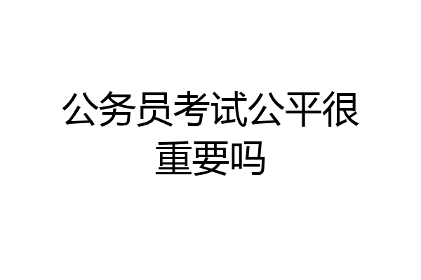 公务员考试公平很重要吗