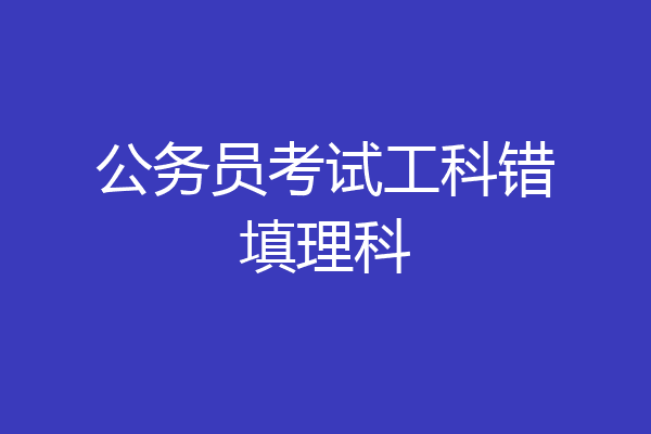 公务员考试工科错填理科