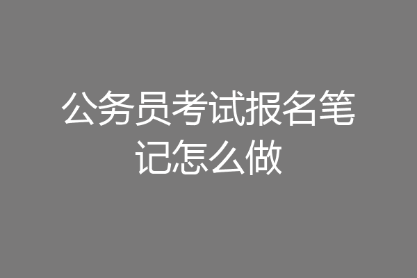 公务员考试报名笔记怎么做