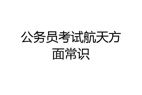 公务员考试航天方面常识