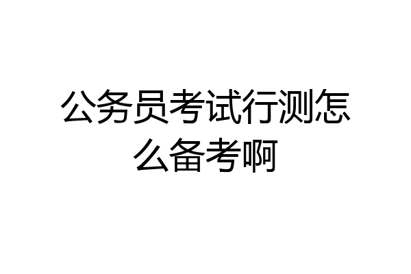 公务员考试行测怎么备考啊