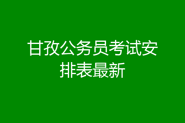 甘孜公务员考试安排表最新