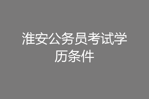 淮安公务员考试学历条件