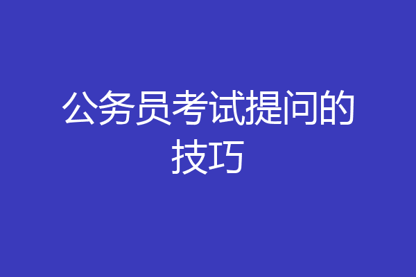 公务员考试提问的技巧
