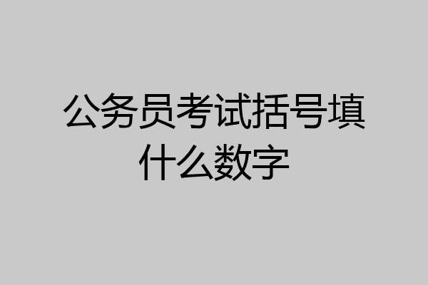 公务员考试括号填什么数字