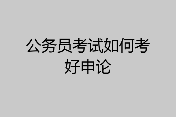 公务员考试如何考好申论