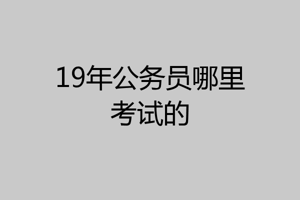 19年公务员哪里考试的