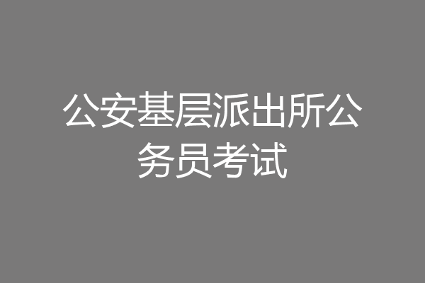 公安基层派出所公务员考试