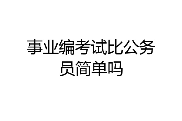 事业编考试比公务员简单吗