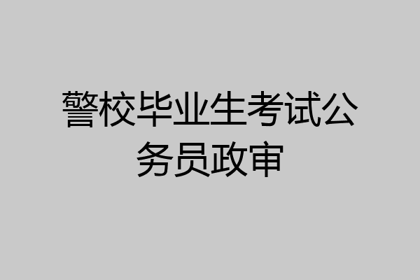 警校毕业生考试公务员政审