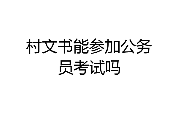 村文书能参加公务员考试吗