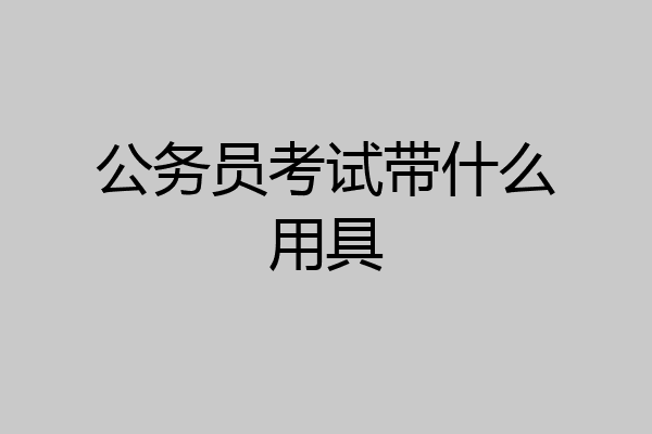 公务员考试带什么用具