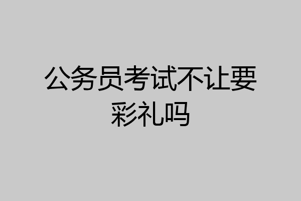 公务员考试不让要彩礼吗