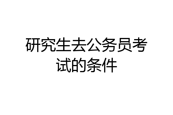 研究生去公务员考试的条件