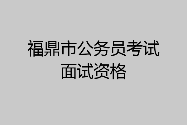 福鼎市公务员考试面试资格