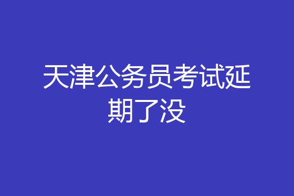 天津公务员考试延期了没