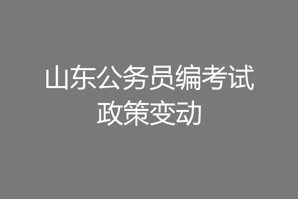 山东公务员编考试政策变动