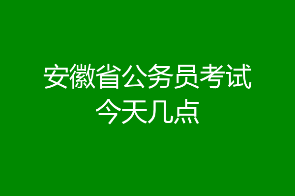 安徽省公务员考试今天几点