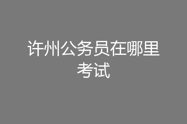 许州公务员在哪里考试