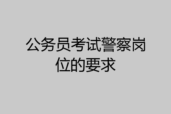 公务员考试警察岗位的要求