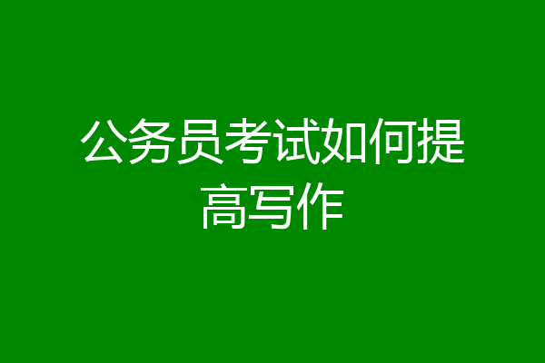 公务员考试如何提高写作